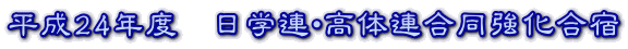 平成24年度　日学連・高体連合同強化合宿