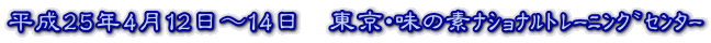 平成25年4月12日～14日　東京・味の素ﾅｼｮﾅﾙﾄﾚｰﾆﾝｸﾞｾﾝﾀｰ