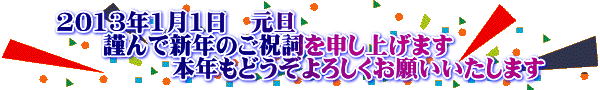 2013年1月1日　元旦 　　謹んで新年のご祝詞を申し上げます 　　　　　本年もどうぞよろしくお願いいたします