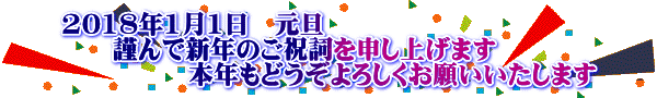2018年1月1日　元旦 　　謹んで新年のご祝詞を申し上げます 　　　　　本年もどうぞよろしくお願いいたします