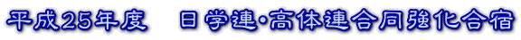 平成25年度　日学連・高体連合同強化合宿