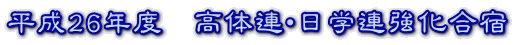 平成26年度　高体連・日学連強化合宿