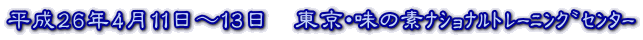 平成26年4月11日～13日　東京・味の素ﾅｼｮﾅﾙﾄﾚｰﾆﾝｸﾞｾﾝﾀｰ